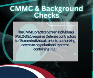 Graphic that reads:  The CMMC practice Screen Individuals (PS.L2-3.9.1) requires Defense contractors to “Screen individuals prior to authorizing access to organizational systems containing CUI.”